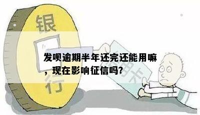 发呗逾期半年还完还能用嘛，现在影响征信吗？