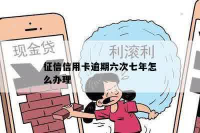 征信信用卡逾期六次七年怎么办理