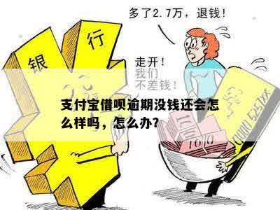 支付宝借呗逾期没钱还会怎么样吗，怎么办？