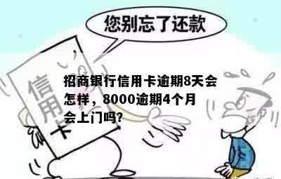 招商银行信用卡逾期8天会怎样，8000逾期4个月会上门吗？