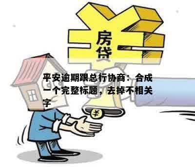 平安逾期跟总行协商：合成一个完整标题，去掉不相关字