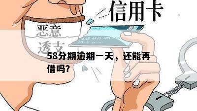 58分期逾期一天，还能再借吗？