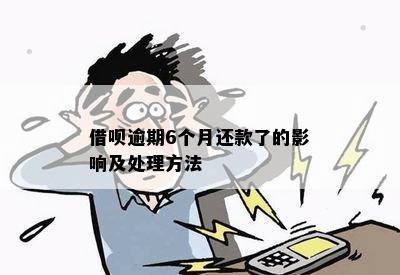 借呗逾期6个月还款了的影响及处理方法