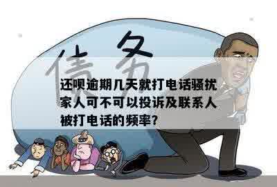 还呗逾期几天就打电话骚扰家人可不可以投诉及联系人被打电话的频率？