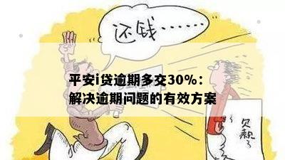 平安i贷逾期多交30%：解决逾期问题的有效方案