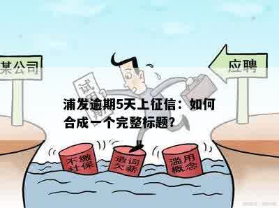 浦发逾期5天上征信：如何合成一个完整标题？