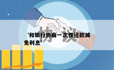 ‘和银行协商一次性还款减免利息’