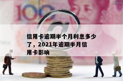 信用卡逾期半个月利息多少了，2021年逾期半月信用卡影响