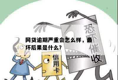 网贷逾期严重会怎么样，最坏后果是什么？