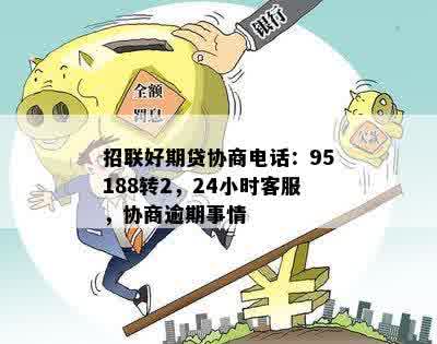 招联好期贷协商电话：95188转2，24小时客服，协商逾期事情