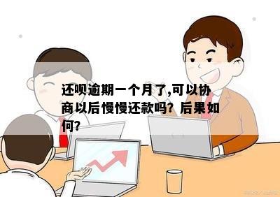 还呗逾期一个月了,可以协商以后慢慢还款吗？后果如何？