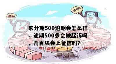 来分期500逾期会怎么样，逾期500多会被起诉吗，几百块会上征信吗？