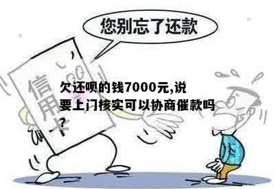 欠还呗的钱7000元,说要上门核实可以协商催款吗?