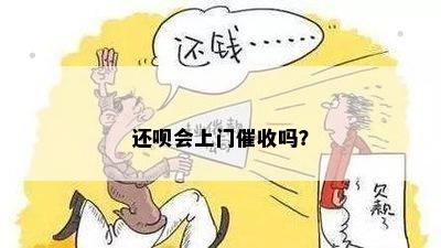 还呗会上门催收吗？