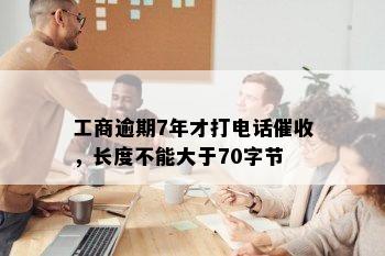 工商逾期7年才打电话催收，长度不能大于70字节