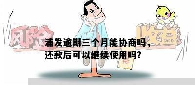 浦发逾期三个月能协商吗，还款后可以继续使用吗？