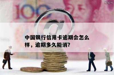 中国银行信用卡逾期会怎么样，逾期多久能消？