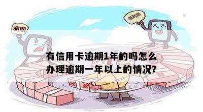 有信用卡逾期1年的吗怎么办理逾期一年以上的情况？