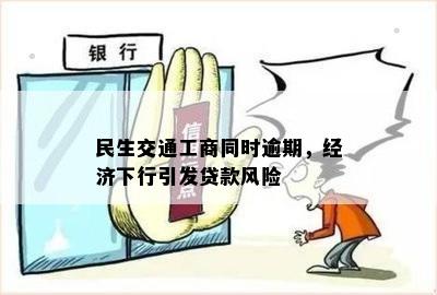 民生交通工商同时逾期，经济下行引发贷款风险