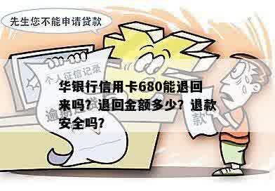 华银行信用卡680能退回来吗？退回金额多少？退款安全吗？