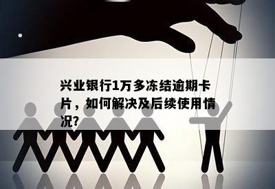 兴业银行1万多冻结逾期卡片，如何解决及后续使用情况？