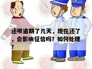 还呗逾期了几天，现在还了，会影响征信吗？如何处理？