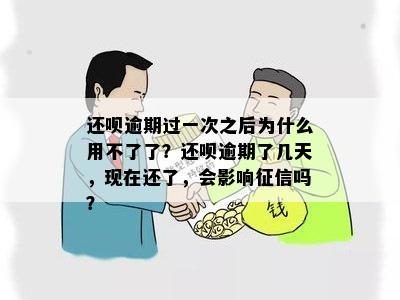 还呗逾期过一次之后为什么用不了了？还呗逾期了几天，现在还了，会影响征信吗？