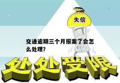 交通逾期三个月报案了会怎么处理？