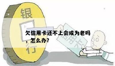 欠信用卡还不上会成为老吗，怎么办？