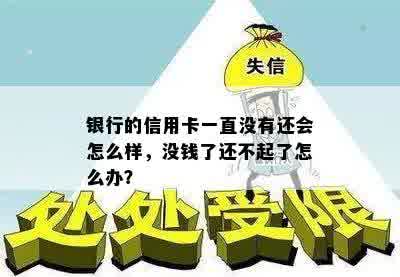 银行的信用卡一直没有还会怎么样，没钱了还不起了怎么办？