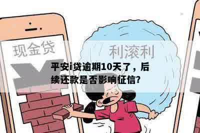 平安i贷逾期10天了，后续还款是否影响征信？