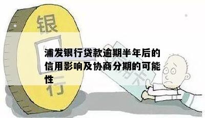 浦发银行贷款逾期半年后的信用影响及协商分期的可能性