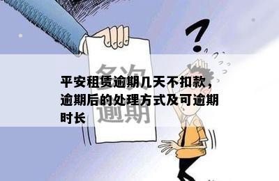 平安租赁逾期几天不扣款，逾期后的处理方式及可逾期时长