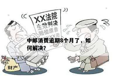 中邮消费逾期8个月了，如何解决？