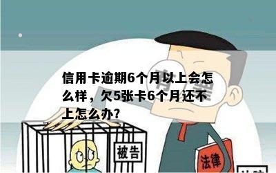 信用卡逾期6个月以上会怎么样，欠5张卡6个月还不上怎么办？