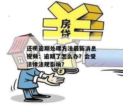 还呗逾期处理方法最新消息视频：逾期了怎么办？会受法律法规影响？