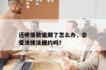 还呗借款逾期了怎么办，会受法律法规约吗？