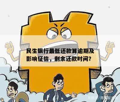 民生银行更低还款算逾期及影响征信，剩余还款时间？