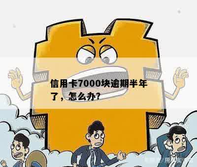 信用卡7000块逾期半年了，怎么办？