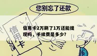 信用卡2万刷了1万还能提现吗，手续费是多少？