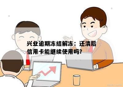 兴业逾期冻结解冻：还清后信用卡能继续使用吗？