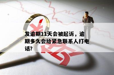 发逾期11天会被起诉，逾期多久会给紧急联系人打电话？