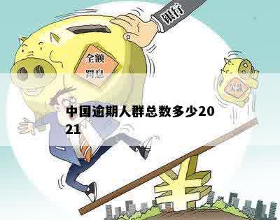 中国逾期人群总数多少2021