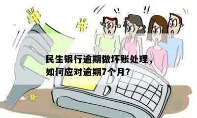 民生银行逾期做坏账处理，如何应对逾期7个月？