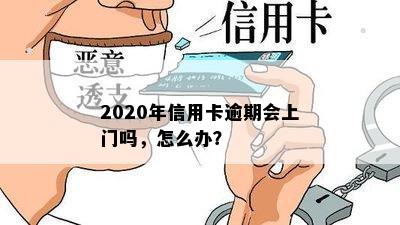 2020年信用卡逾期会上门吗，怎么办？