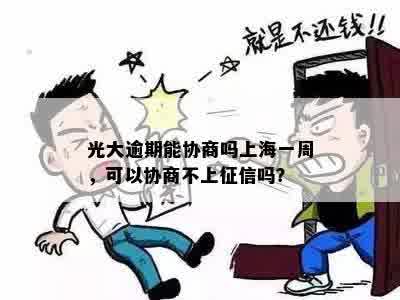 光大逾期能协商吗上海一周，可以协商不上征信吗？