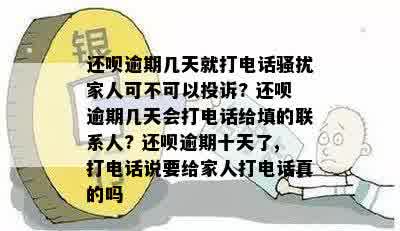 还呗逾期几天就打电话骚扰家人可不可以投诉? 还呗逾期几天会打电话给填的联系人? 还呗逾期十天了,打电话说要给家人打电话真的吗