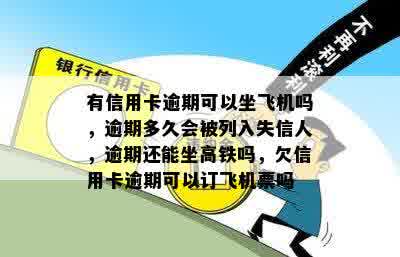 有信用卡逾期可以坐飞机吗，逾期多久会被列入失信人，逾期还能坐高铁吗，欠信用卡逾期可以订飞机票吗