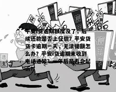 平安i贷逾期额度没了，后续还款是否上征信？平安贷贷卡逾期一天，无法提额怎么办？平安i贷逾期未收到电话通知？一年后是否会起诉？