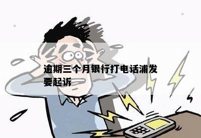 逾期三个月银行打电话浦发要起诉